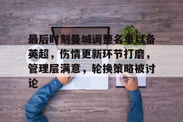 包含最后时刻曼城调整名单以备英超，伤情更新环节打磨，管理层满意，轮换策略被讨论的词条